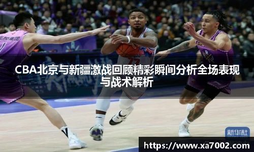 xc体育CBA北京与新疆激战回顾精彩瞬间分析全场表现与战术解析