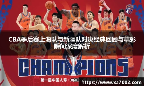xc体育CBA季后赛上海队与新疆队对决经典回顾与精彩瞬间深度解析