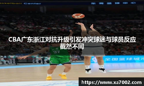 xc体育CBA广东浙江对抗升级引发冲突球迷与球员反应截然不同
