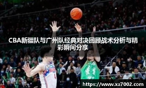xc体育CBA新疆队与广州队经典对决回顾战术分析与精彩瞬间分享