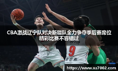 xc体育CBA激战辽宁队对决新疆队全力争夺季后赛席位精彩比赛不容错过